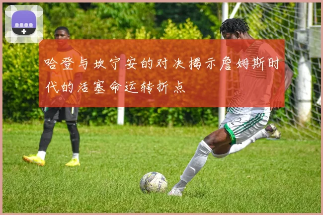 哈登与坎宁安的对决揭示詹姆斯时代的活塞命运转折点
