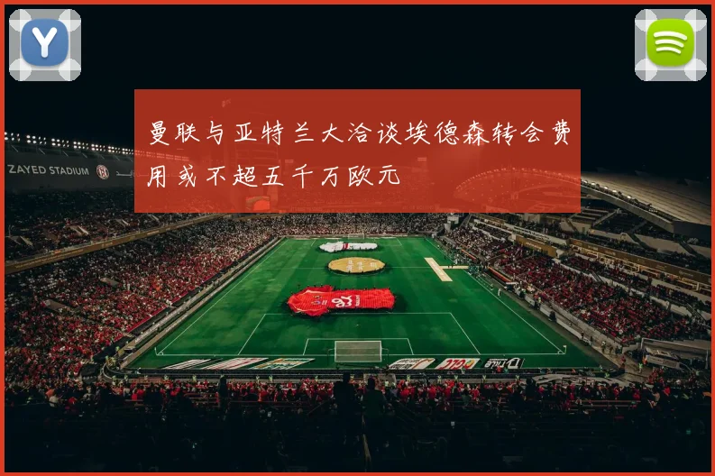 曼联与亚特兰大洽谈埃德森转会费用或不超五千万欧元