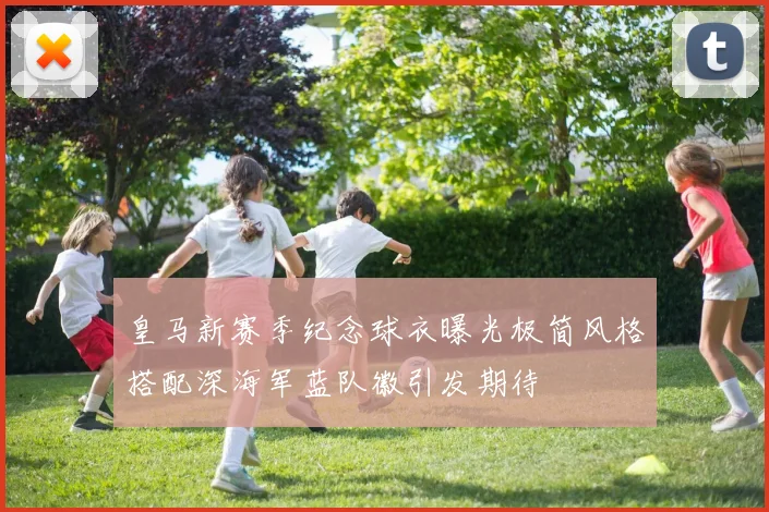 皇马新赛季纪念球衣曝光极简风格搭配深海军蓝队徽引发期待